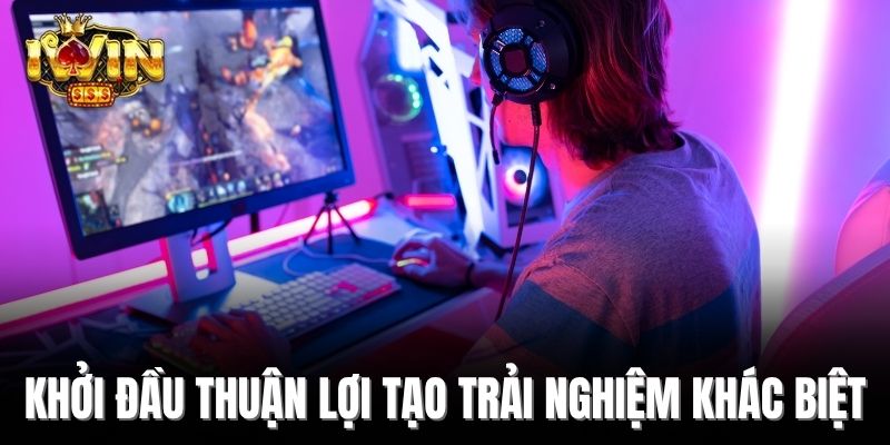 Khởi đầu thuận lợi tạo trải nghiệm khác biệt